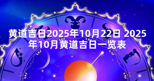 黄道吉日2025年10月22日 2025年10月黄道吉日一览表